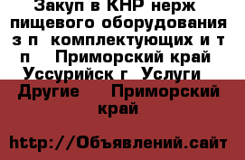 Закуп в КНР нерж. пищевого оборудования з/п, комплектующих и т.п. - Приморский край, Уссурийск г. Услуги » Другие   . Приморский край